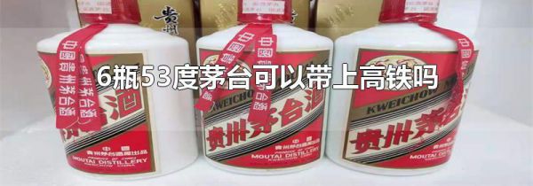6瓶53度茅台可以带上高铁吗