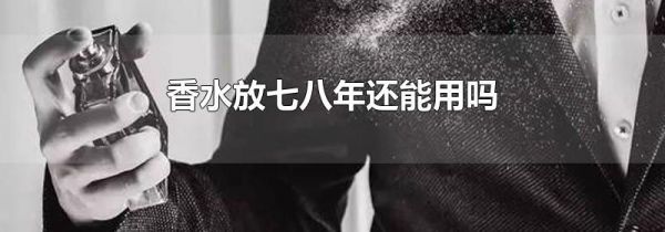 香水放七八年还能用吗