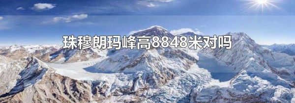 珠穆朗玛峰高8848米对吗