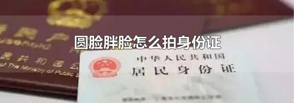 圆脸胖脸怎么拍身份证