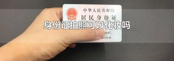 身份证拍照可以化妆吗