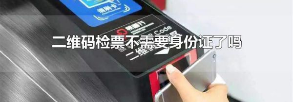 二维码检票不需要身份证了吗