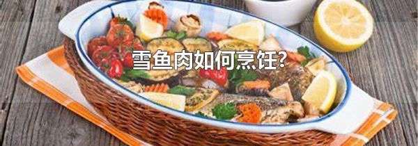 雪鱼肉如何烹饪?