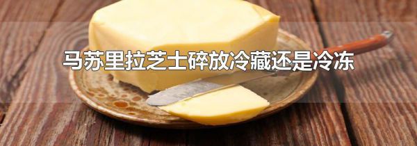 马苏里拉芝士碎放冷藏还是冷冻