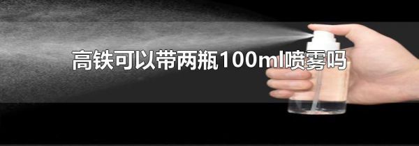 高铁可以带两瓶100ml喷雾吗