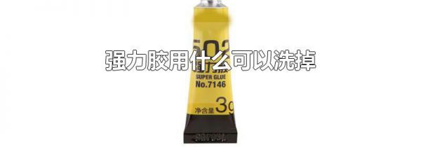 强力胶用什么可以洗掉