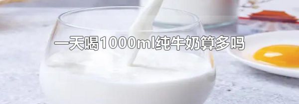 一天喝1000ml纯牛奶算多吗
