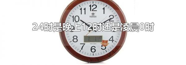 24时是晚上12时还是凌晨0时