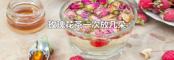 玫瑰花茶一次放几朵