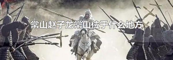 常山赵子龙常山位于什么地方