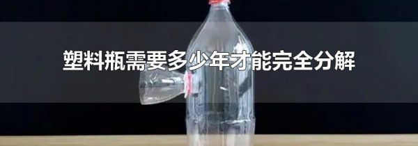 塑料瓶需要多少年才能完全分解