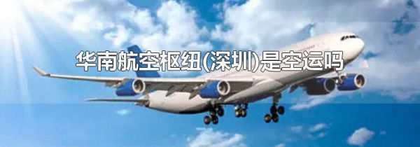 华南航空枢纽(深圳)是空运吗
