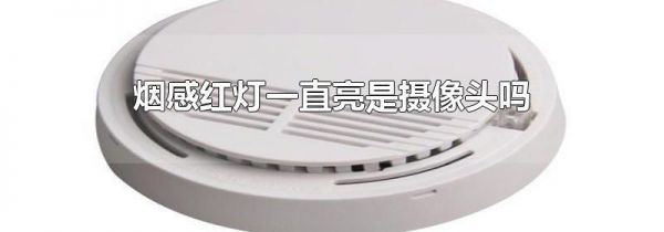 烟感红灯一直亮是摄像头吗