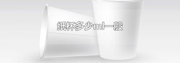 纸杯多少ml一般