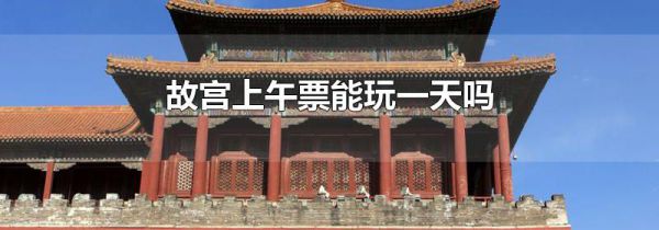 故宫上午票能玩一天吗