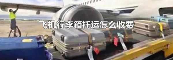 飞机行李箱托运怎么收费