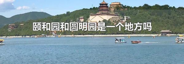 颐和园和圆明园是一个地方吗