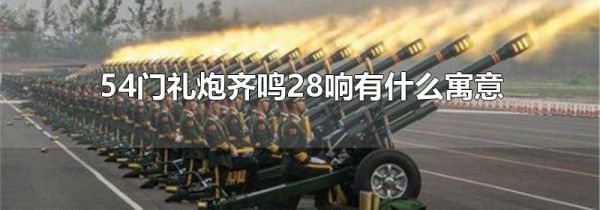 54门礼炮齐鸣28响有什么寓意
