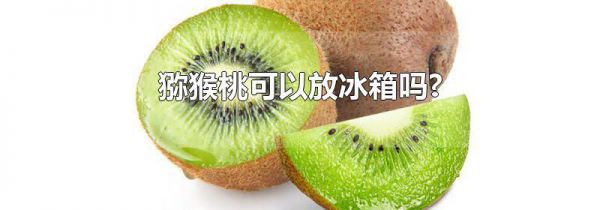 猕猴桃可以放冰箱吗?