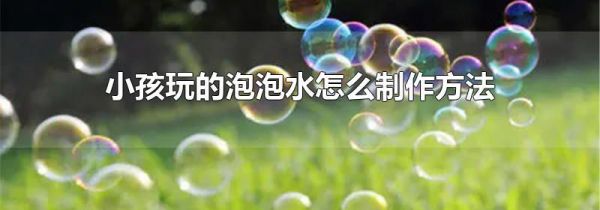 小孩玩的泡泡水怎么制作方法