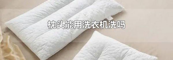 枕头能用洗衣机洗吗
