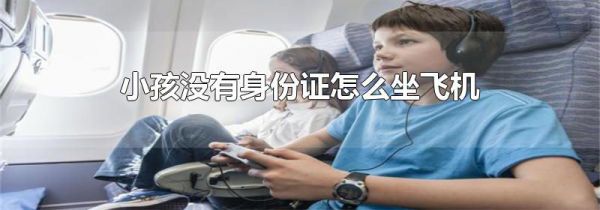 小孩没有身份证怎么坐飞机