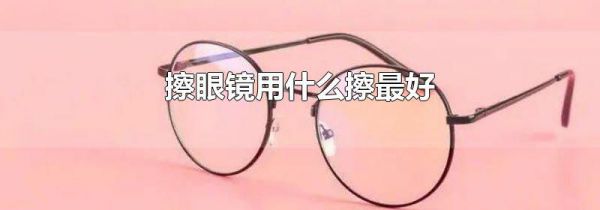 擦眼镜用什么擦最好