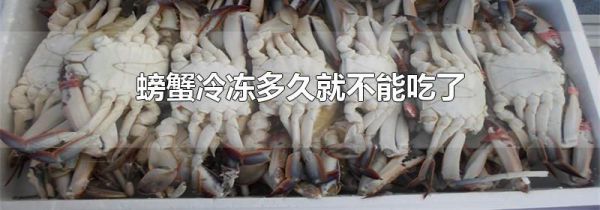 螃蟹冷冻多久就不能吃了
