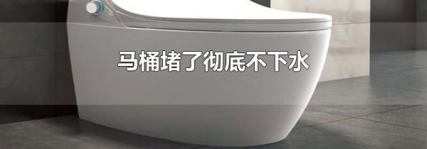 马桶堵了彻底不下水