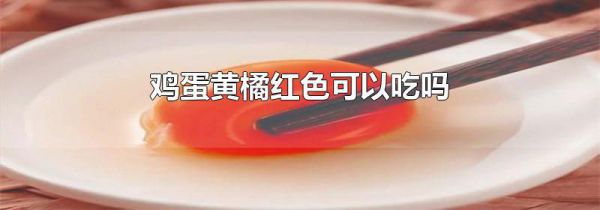 鸡蛋黄橘红色可以吃吗