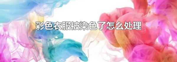 彩色衣服被染色了怎么处理