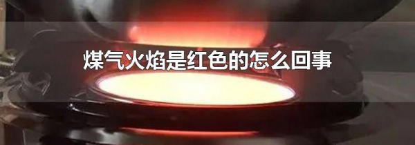 煤气火焰是红色的怎么回事