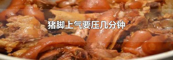 猪脚上气要压几分钟