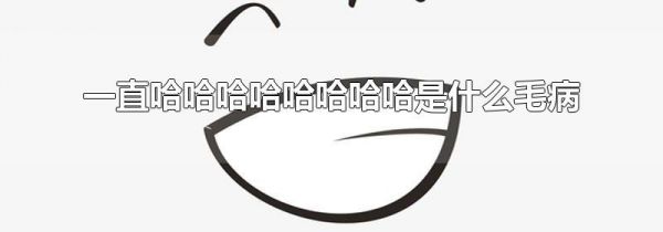 一直哈哈哈哈哈哈哈哈是什么毛病
