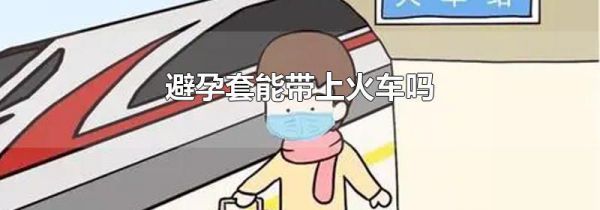 避孕套能带上火车吗