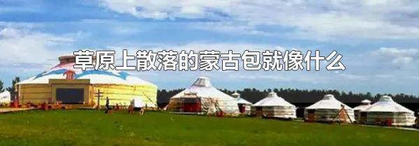 草原上散落的蒙古包就像什么