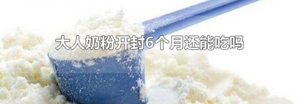 大人奶粉开封6个月还能吃吗