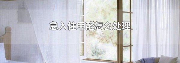 急入住甲醛怎么处理