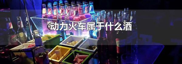 动力火车属于什么酒