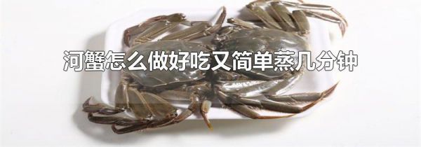 河蟹怎么做好吃又简单蒸几分钟