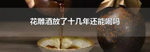 花雕酒放了十几年还能喝吗