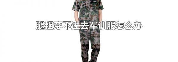 腿粗穿不进去军训服怎么办