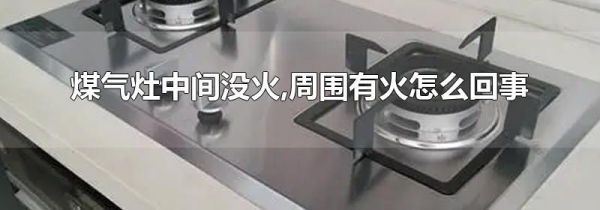 煤气灶中间没火,周围有火怎么回事