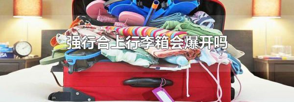 强行合上行李箱会爆开吗