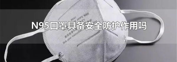 N95口罩具备安全防护作用吗