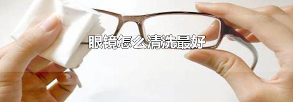 眼镜怎么清洗最好