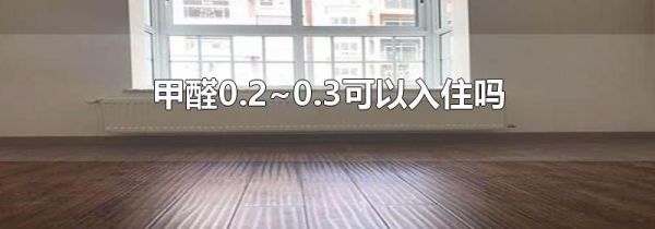 甲醛0.2~0.3可以入住吗