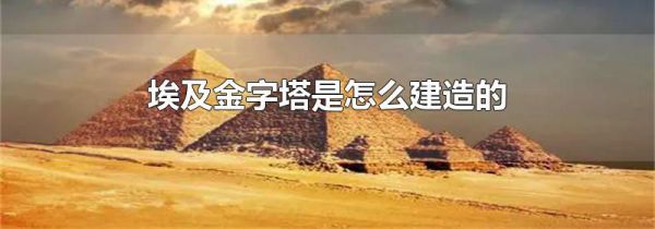 埃及金字塔是怎么建造的