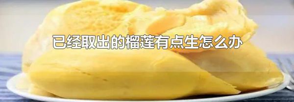 已经取出的榴莲有点生怎么办