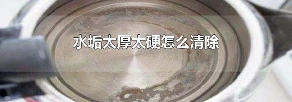 水垢太厚太硬怎么清除